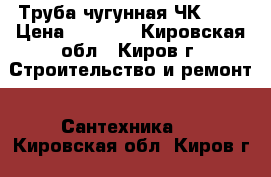 Труба чугунная ЧК 100 › Цена ­ 1 960 - Кировская обл., Киров г. Строительство и ремонт » Сантехника   . Кировская обл.,Киров г.